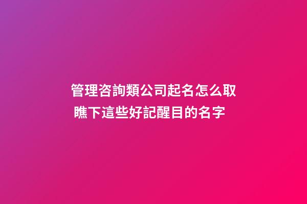 管理咨詢類公司起名怎么取 瞧下這些好記醒目的名字-第1張-公司起名-玄機派